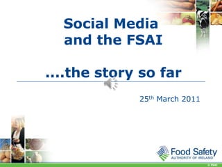 Social Media
and the FSAI
....the story so far
25th March 2011

© FSAI

 