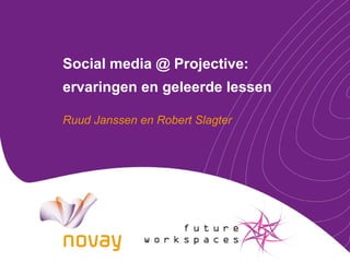 Social media @ Projective: ervaringen en geleerde lessen Ruud Janssen en Robert Slagter 