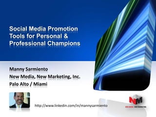 Social Media Promotion
Tools for Personal &
Professional Champions
Manny Sarmiento
New Media, New Marketing, Inc.
Palo Alto / Miami
http://www.linkedin.com/in/mannysarmiento
 