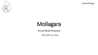 Mollagara
November 25, 2019
Social Media Proposal
 