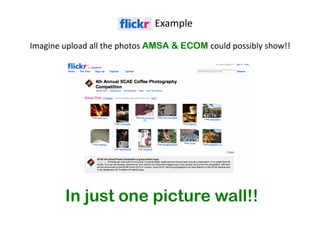 Example 
Imagine 
upload 
all 
the 
photos 
AMSA & ECOM could 
possibly 
show!! 
In just one picture wall!! 
 