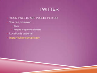 TWITTER
 YOUR TWEETS ARE PUBLIC. PERIOD.
 You can, however…
 Block
 Require to approve followers

 Location is optional.

 https://twitter.com/privacy

 