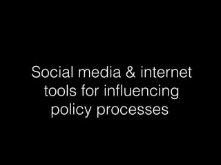 Social media & internet
 tools for influencing
  policy processes
 