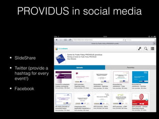 PROVIDUS in social media



• SlideShare

• Twitter (provide a
  hashtag for every
  event!)

• Facebook
 