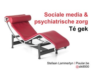 Sociale media &
psychiatrische zorg
Stefaan Lammertyn I Pixular.be
Té gek
@slk8500
 