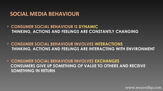 SOCIAL MEDIA BEHAVIOUR
• CONSUMER SOCIAL BEHAVIOUR IS DYNAMIC
THINKING, ACTIONS AND FEELINGS ARE CONSTANTLY CHANGING
• CON...