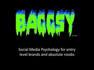 Social Media Psychology for entry
level brands and absolute noobs

 