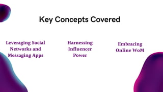 Key Concepts Covered
Leveraging Social
Networks and
Messaging Apps
Harnessing
Influencer
Power
Embracing
Online WoM
 