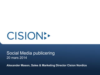 Social Media publicering
20 mars 2014
Alexander Mason, Sales & Marketing Director Cision Nordics
 