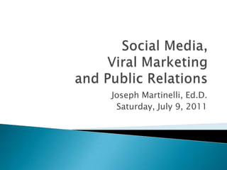 Social Media, Viral Marketing and Public Relations Joseph Martinelli, Ed.D. Saturday, July 9, 2011 