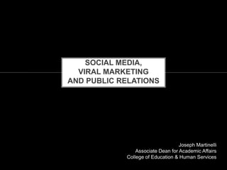 SOCIAL MEDIA,
  VIRAL MARKETING
AND PUBLIC RELATIONS




                                   Joseph Martinelli
                Associate Dean for Academic Affairs
            College of Education & Human Services
 