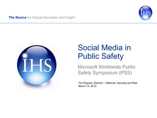 Social Media in
Public Safety
Microsoft Worldwide Public
Safety Symposium (PSS)
Tim Pippard, Director – Defense, Security and Risk
March 14, 2012
 