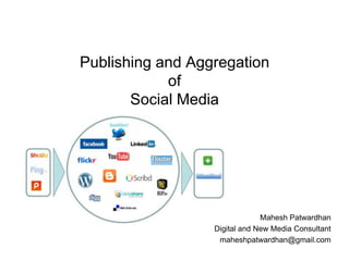 Publishing and Aggregation
            of
       Social Media




                               Mahesh Patwardhan
                  Digital and New Media Consultant
                   maheshpatwardhan@gmail.com
 