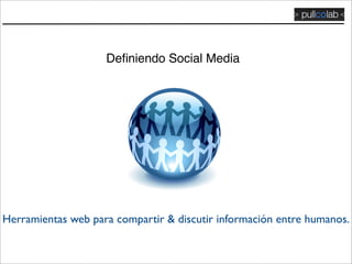 Deﬁniendo Social Media




Herramientas web para compartir & discutir información entre humanos.
 