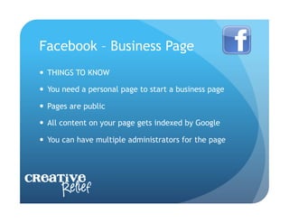 Facebook – Business Page
    THINGS TO KNOW

    You need a personal page to start a business page

    Pages are public

    All content on your page gets indexed by Google

    You can have multiple administrators for the page




Creative
     Relief
 