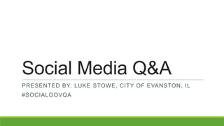 Social Media Q&A
PRESENTED BY: LUKE STOWE, CITY OF EVANSTON, IL

#SOCIALGOVQA

 