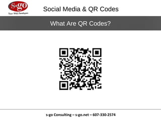 Social Media & QR Codes

  What Are QR Codes?




s-go Consulting – s-go.net – 607-330-2574
 