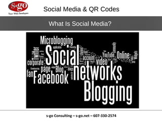 Social Media & QR Codes

 What Is Social Media?




s-go Consulting – s-go.net – 607-330-2574
 