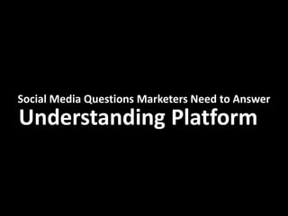 Social Media Questions Marketers Need to Answer
Understanding Platform
 