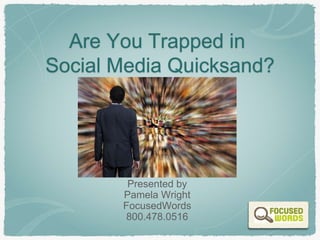 Are You Trapped in
Social Media Quicksand?
Presented by
Pamela Wright
FocusedWords
800.478.0516
 