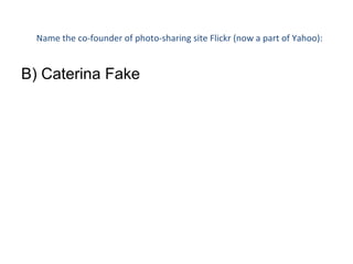 Name the co-founder of photo-sharing site Flickr (now a part of Yahoo): B) Caterina Fake 