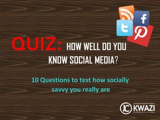 QUIZ: HOW WELL DO YOU
        KNOW SOCIAL MEDIA?
   10 Questions to test how socially
         savvy you really are
 