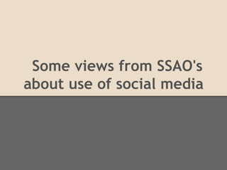Some views from SSAO's
about use of social media
 