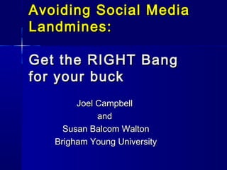 Avoiding Social Media
Landmines:
Get the RIGHT Bang
for your buck
Joel Campbell
and
Susan Balcom Walton
Brigham Young University

 