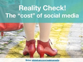 Reality Check!
The “cost” of social media
Slides: slideshare.com/wahinemedia
 