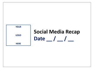 Social Media Recap
Date __ / __ / __
YOUR
LOGO
HERE
 