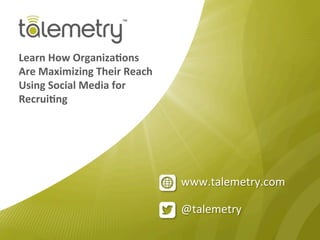@talemetry	
  
www.talemetry.com	
  
Learn	
  How	
  Organiza.ons	
  
Are	
  Maximizing	
  Their	
  Reach	
  
Using	
  Social	
  Media	
  for	
  
Recrui.ng	
  
 