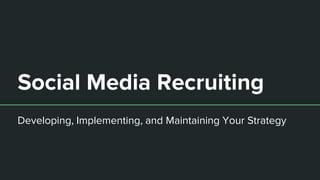 Social Media Recruiting
Developing, Implementing, and Maintaining Your Strategy
 