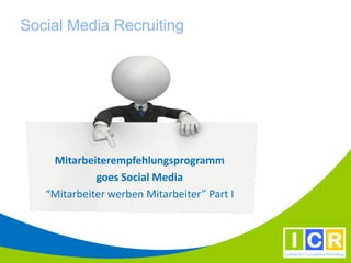 Social Media Recruiting




    Mitarbeiterempfehlungsprogramm
             goes Social Media
   “Mitarbeiter werben Mitarbeiter” Part I
 
