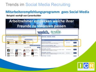 Trends im Social Media Recruiting
Mitarbeiterempfehlungsprogramm goes Social Media
Beispiel: work@ von Careerbuilder
 