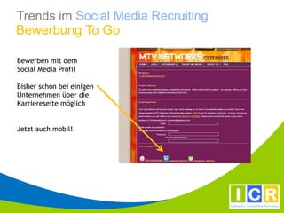 Trends im Social Media Recruiting
Bewerbung To Go

Bewerben mit dem
Social Media Profil

Bisher schon bei einigen
Unternehmen über die
Karriereseite möglich


Jetzt auch mobil!
 