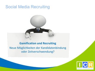 Social Media Recruiting




        Gamification und Recruiting
  Neue Möglichkeiten der Kandidatenbindung
         oder Zeitverschwendung?
 