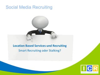 Social Media Recruiting




   Location Based Services und Recruiting
       Smart Recruiting oder Stalking?
 