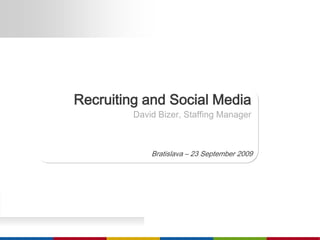 Recruiting and Social Media David Bizer, Staffing Manager Bratislava – 23 September 2009 