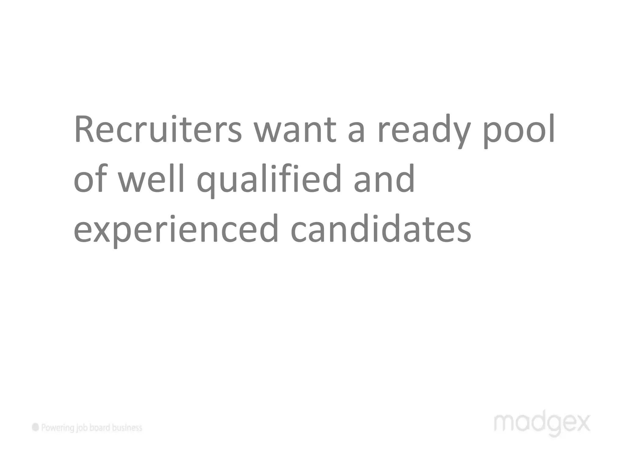 Recruiters want a ready pool
of well qualified and
experienced candidates
 