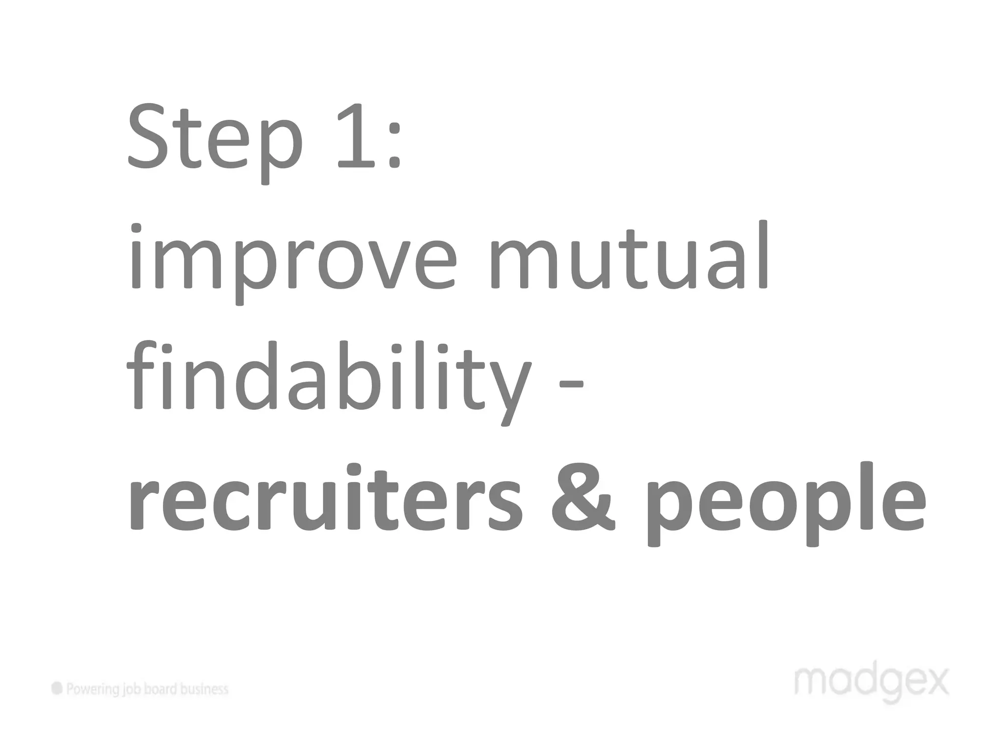 Step 1:
improve mutual
findability -
recruiters & people
 