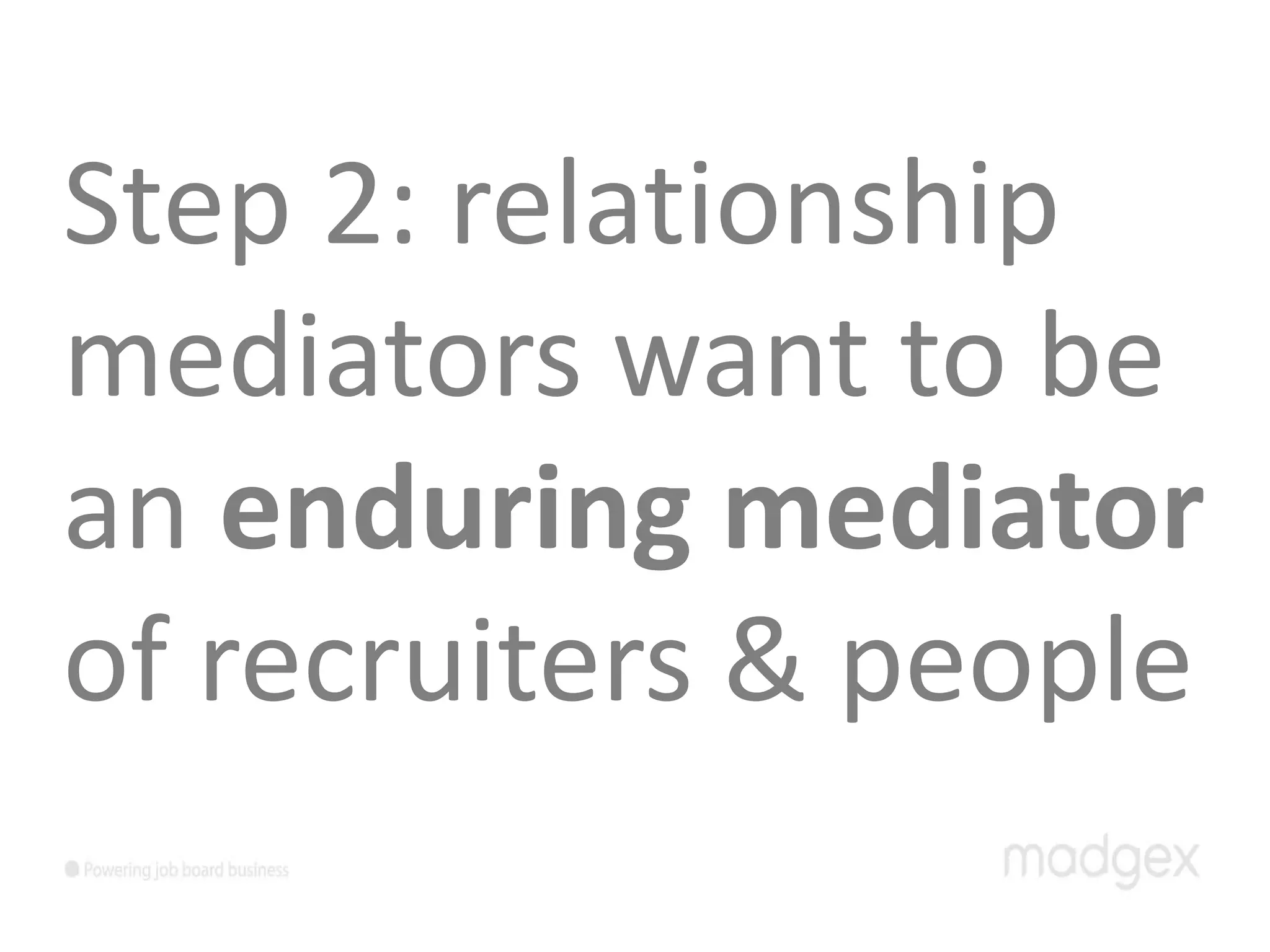 Step 2: relationship
mediators want to be
an enduring mediator
of recruiters & people
 