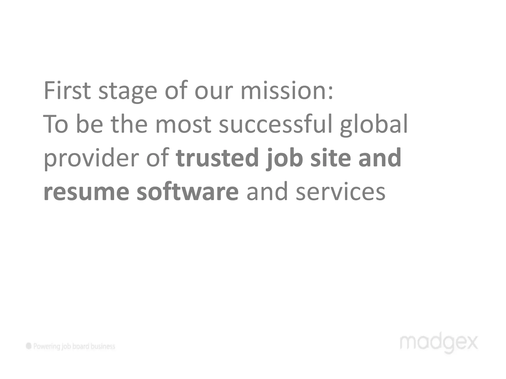 First stage of our mission:
To be the most successful global
provider of trusted job site and
resume software and services
 