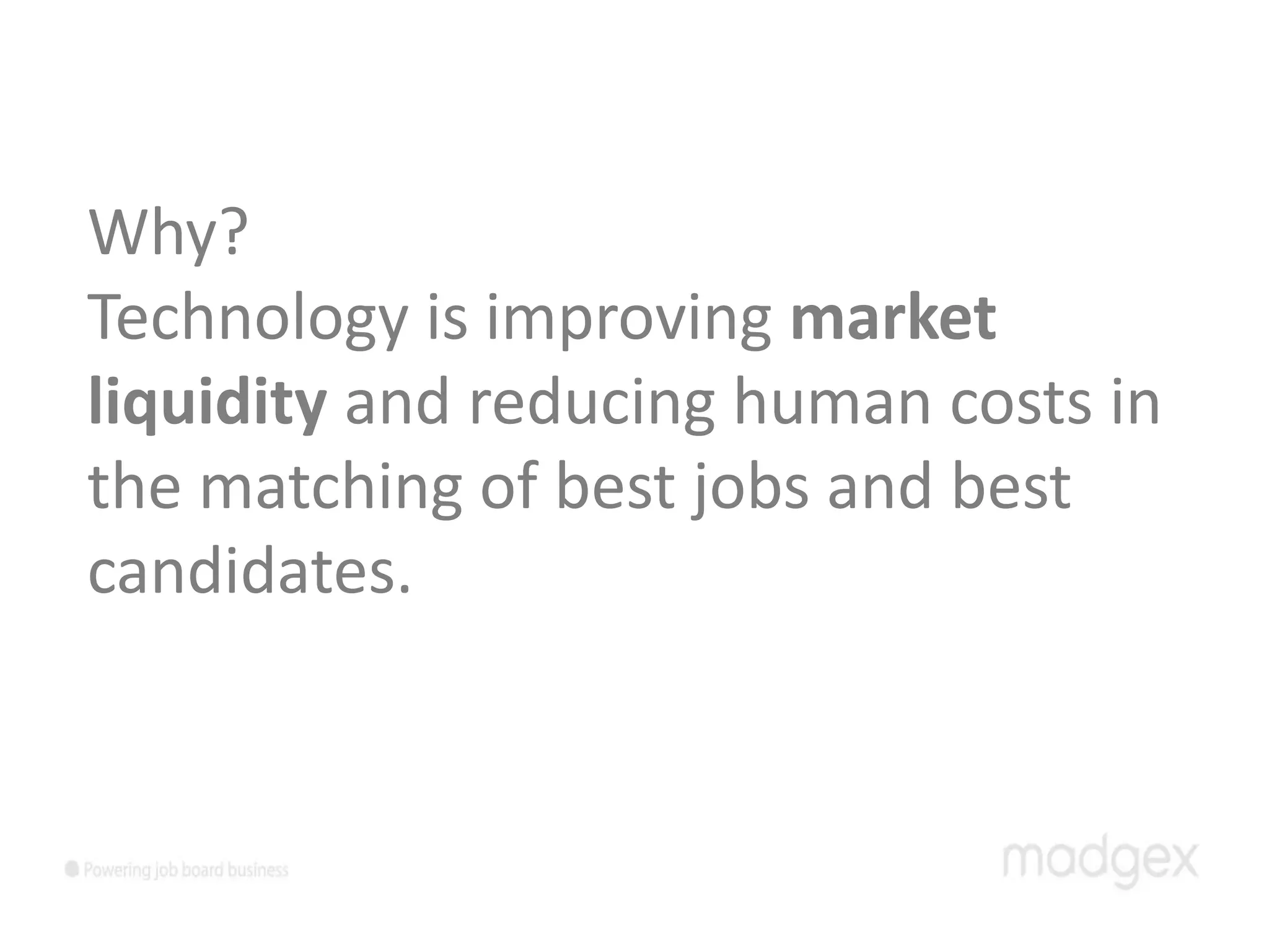 Why?
Technology is improving market
liquidity and reducing human costs in
the matching of best jobs and best
candidates.
 
