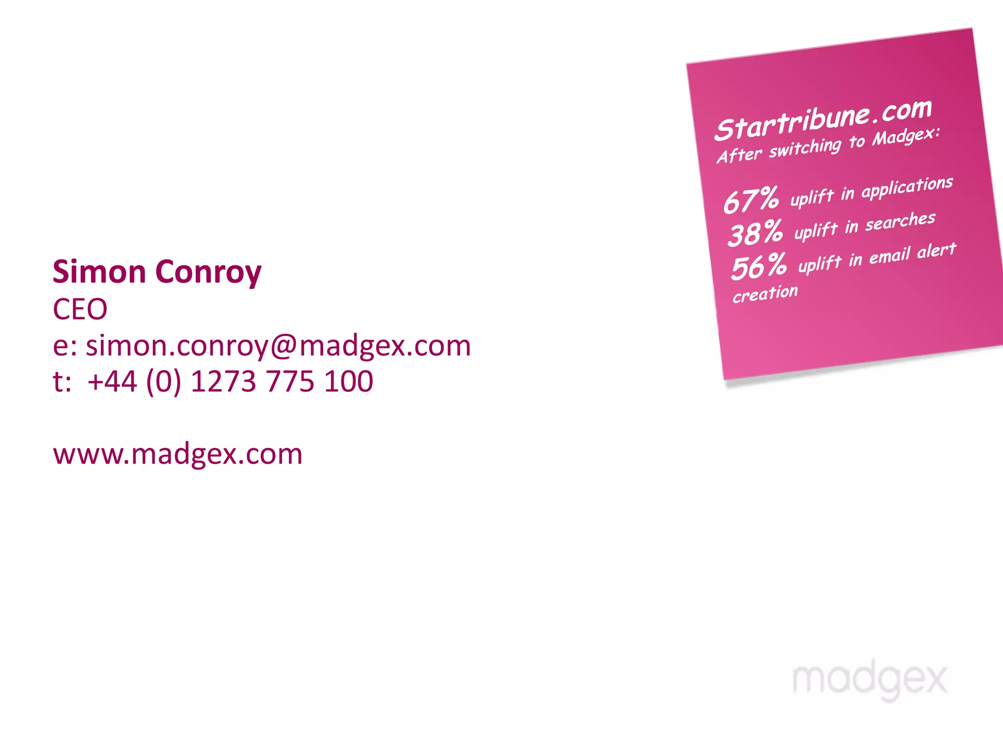 Simon Conroy
CEO
e: simon.conroy@madgex.com
t: +44 (0) 1273 775 100

www.madgex.com
 