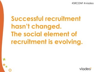 #SRCONF #viadeo




Successful recruitment
hasn’t changed.
The social element of
recruitment is evolving.
 