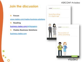 #SRCONF #viadeo
Join the discussion

   Forum
www.viadeo.com/viadeo-business-solutions
   Reading
business.viadeo.com/whitepapers
   Viadeo Business Solutions
business.viadeo.com
 