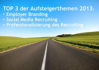 TOP 3 der Aufsteigerthemen 2013:
• Employer Branding
• Social Media Recruiting
• Professionalisierung des Recruiting

 