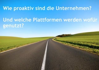 Wie proaktiv sind die Unternehmen?
Und welche Plattformen werden wofür
genutzt?

 