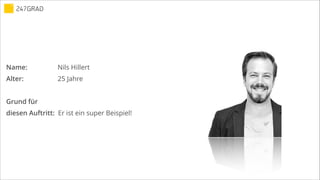 Name: Nils Hillert
Alter: 25 Jahre
!
Grund für
diesen Auftritt: Er ist ein super Beispiel!
 