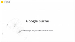 Google Suche
Für Einsteiger auf Jobsuche der erste Schritt.
 